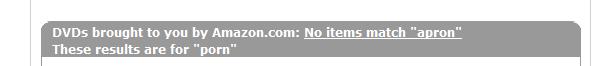 DVDs brought to you by Amazon.com: No items match 'apron.' These results are for 'porn'